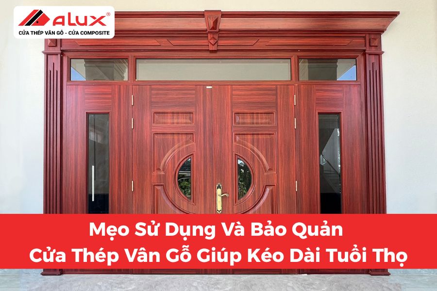 Mẹo Sử Dụng Và Bảo Quản Cửa Thép Vân Gỗ Giúp Kéo Dài Tuổi Thọ